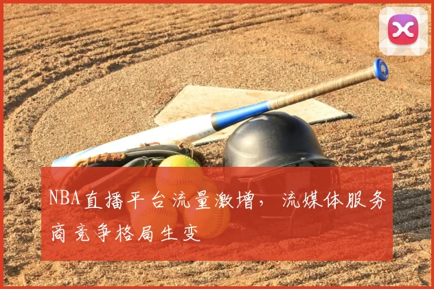 NBA直播平台流量激增，流媒体服务商竞争格局生变