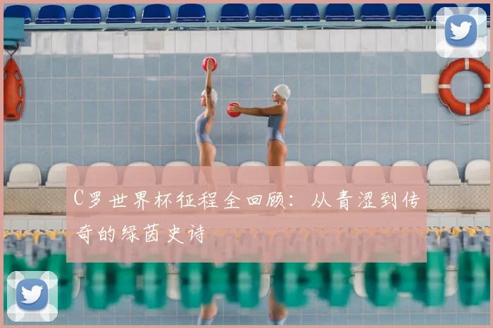 C罗世界杯征程全回顾：从青涩到传奇的绿茵史诗