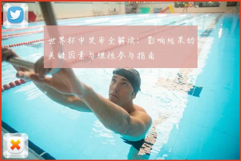 世界杯中奖率全解读：影响结果的关键因素与理性参与指南