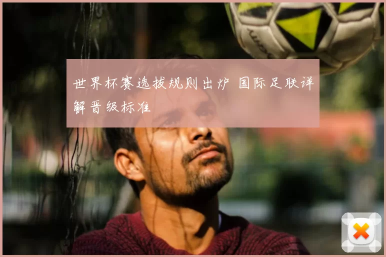 世界杯赛选拔规则出炉 国际足联详解晋级标准