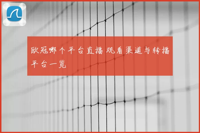 欧冠哪个平台直播 观看渠道与转播平台一览