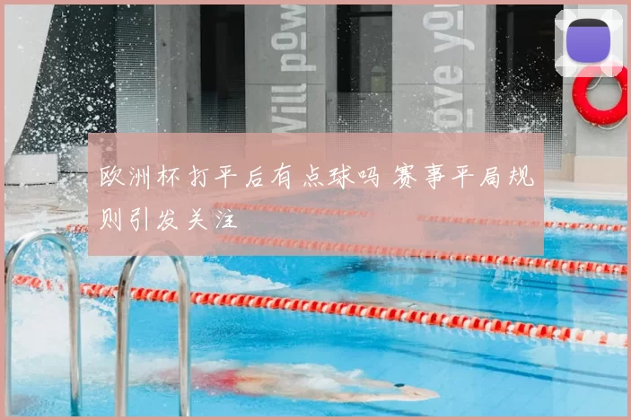 欧洲杯打平后有点球吗 赛事平局规则引发关注