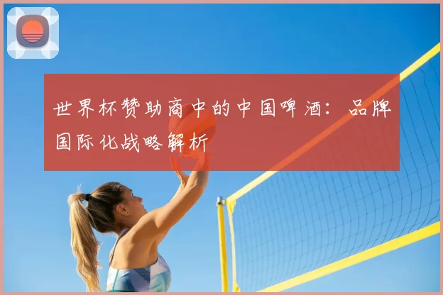 世界杯赞助商中的中国啤酒:品牌国际化战略解析
