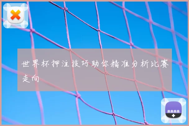 世界杯押注技巧助你精准分析比赛走向