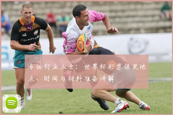 专访行业人士：世界杯彩票领奖地点、时间与材料准备详解