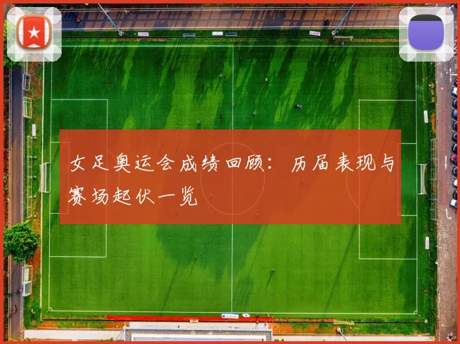 女足奥运会成绩回顾：历届表现与赛场起伏一览