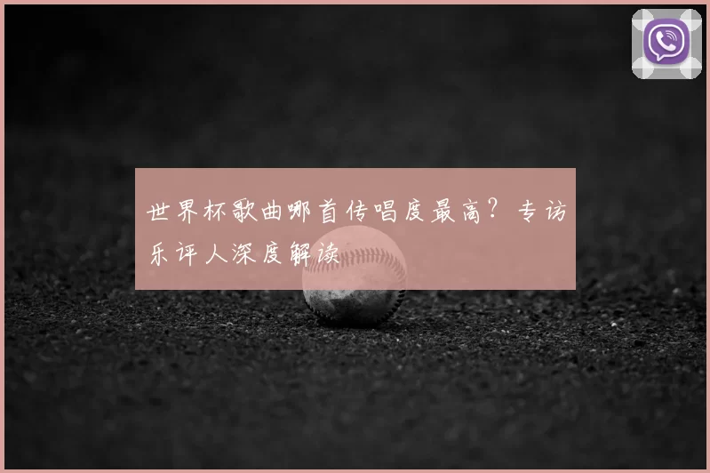 世界杯歌曲哪首传唱度最高?专访乐评人深度解读