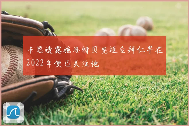 卡恩透露施洛特贝克适合拜仁早在2022年便已关注他