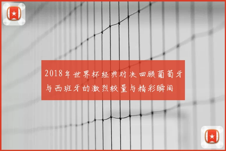 2018年世界杯经典对决回顾葡萄牙与西班牙的激烈较量与精彩瞬间