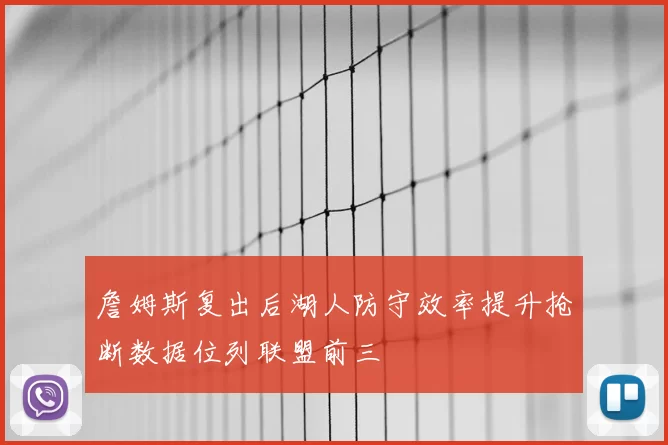 詹姆斯复出后湖人防守效率提升抢断数据位列联盟前三