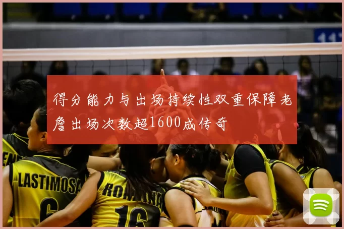 得分能力与出场持续性双重保障老詹出场次数超1600成传奇