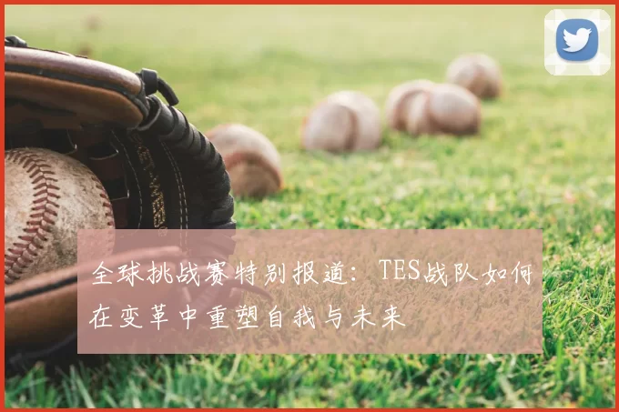 全球挑战赛特别报道:TES战队如何在变革中重塑自我与未来