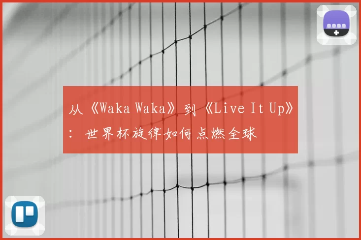 从《Waka Waka》到《Live It Up》：世界杯旋律如何点燃全球