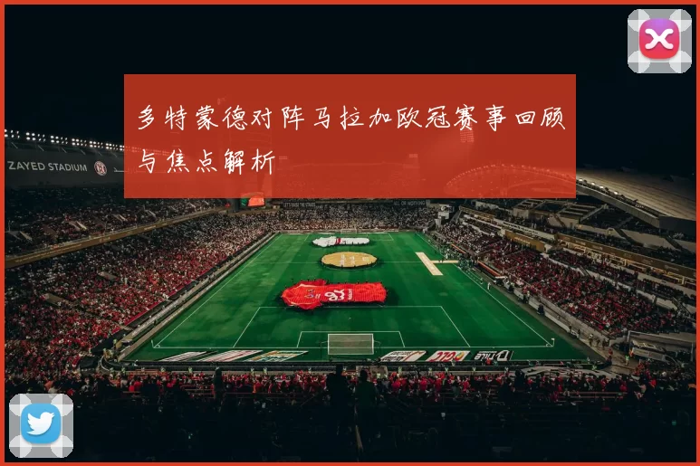 多特蒙德对阵马拉加欧冠赛事回顾与焦点解析