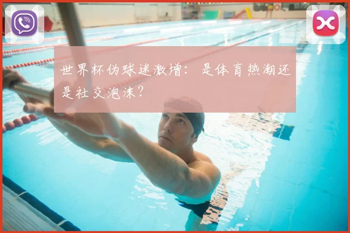 世界杯伪球迷激增：是体育热潮还是社交泡沫？