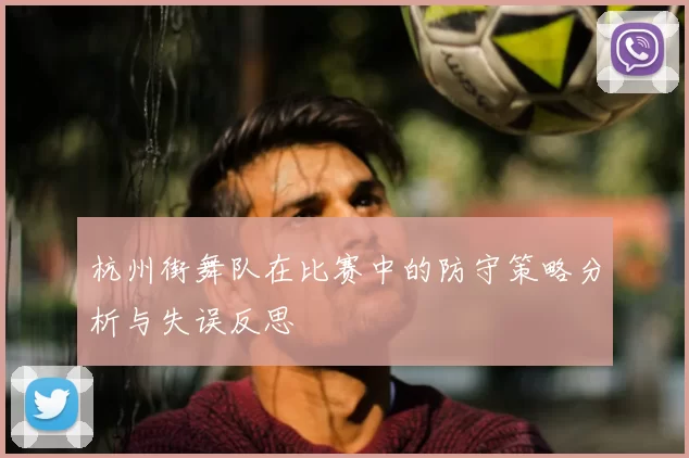 杭州街舞队在比赛中的防守策略分析与失误反思