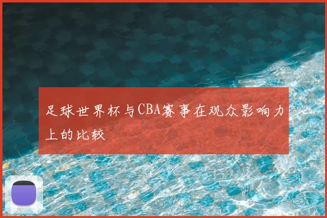 足球世界杯与CBA赛事在观众影响力上的比较