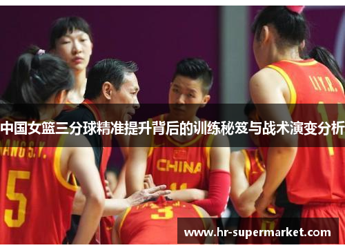 中国女篮三分球精准提升背后的训练秘笈与战术演变分析
