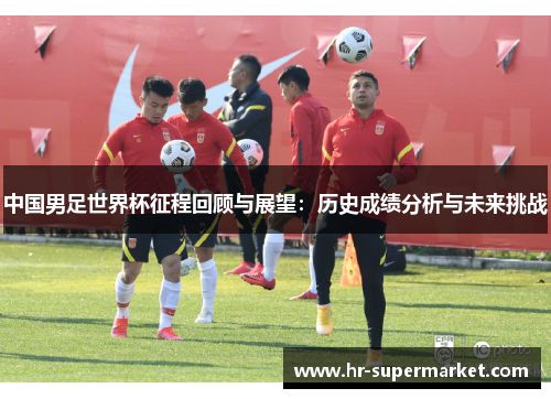 中国男足世界杯征程回顾与展望：历史成绩分析与未来挑战