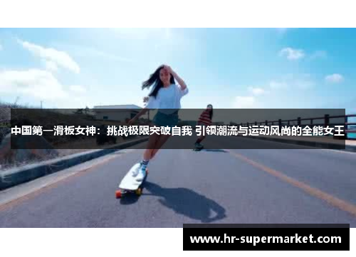 中国第一滑板女神：挑战极限突破自我 引领潮流与运动风尚的全能女王
