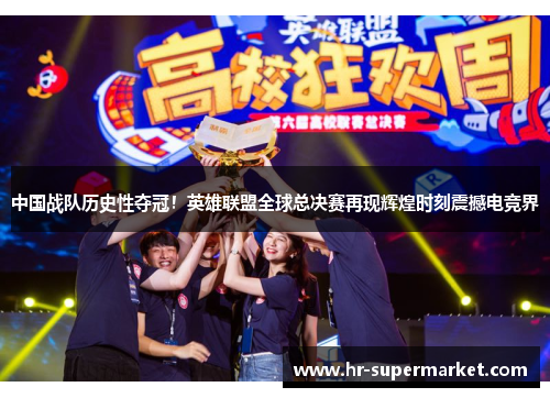 中国战队历史性夺冠！英雄联盟全球总决赛再现辉煌时刻震撼电竞界